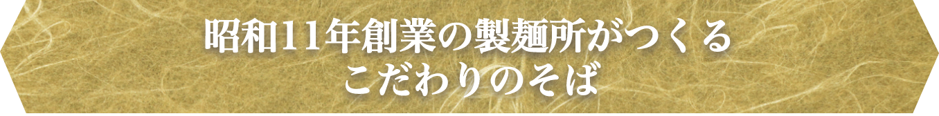 昭和11年創業の製麺所がつくる、こだわりのそば